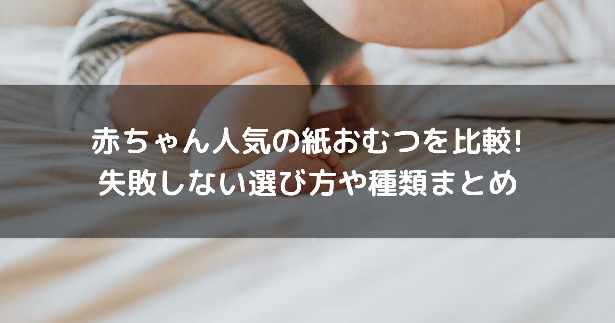 赤ちゃん人気の紙おむつを比較!失敗しない選び方や種類まとめ