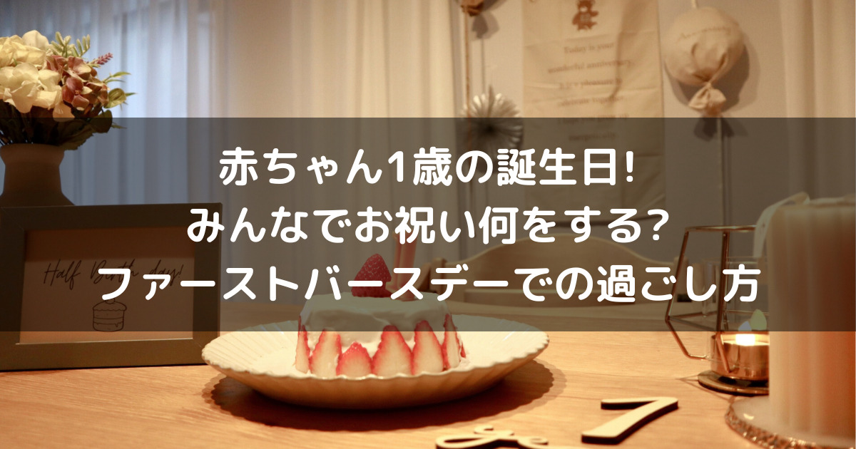 赤ちゃん1歳の誕生日! みんなでお祝い何をする ファーストバースデーでの過ごし方