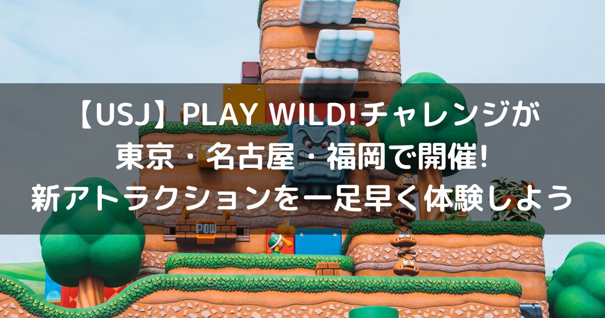 【USJ】PLAY WILD!チャレンジが東京・名古屋・福岡で開催!新アトラクションを一足早く体験しよう