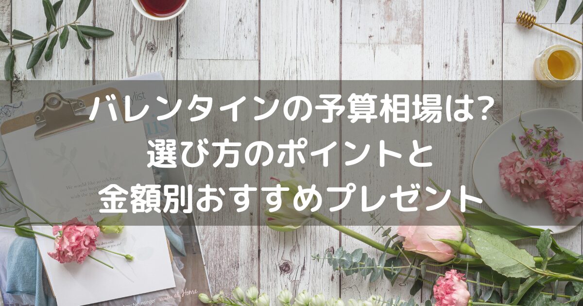 バレンタインの予算相場は?選び方のポイントと金額別おすすめプレゼント