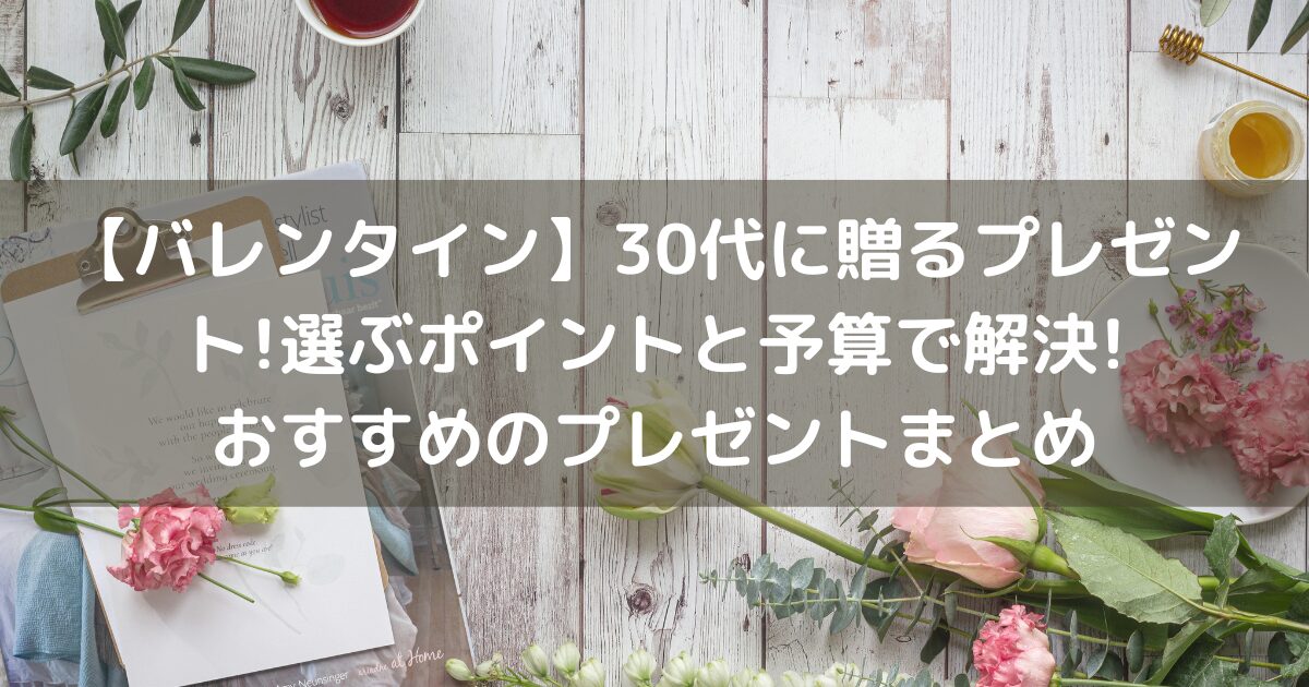 【バレンタイン】30代に贈るプレゼント!選ぶポイントと予算で解決!おすすめのプレゼントまとめ