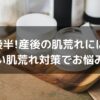 20代後半!産後の肌荒れにはこれ! 正しい肌荒れ対策でお悩み解決!