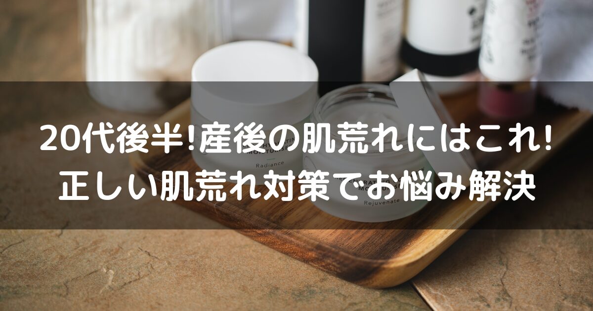 20代後半!産後の肌荒れにはこれ! 正しい肌荒れ対策でお悩み解決!