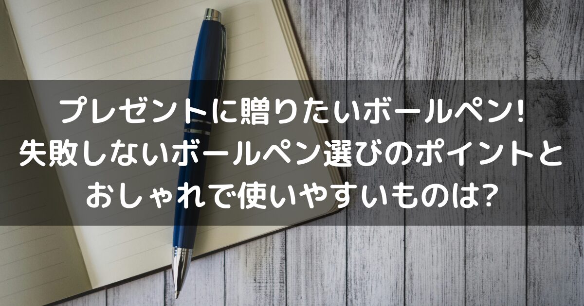 プレゼントに贈りたいボールペン!失敗しないボールペン選びのポイントとおしゃれで使いやすいものは?