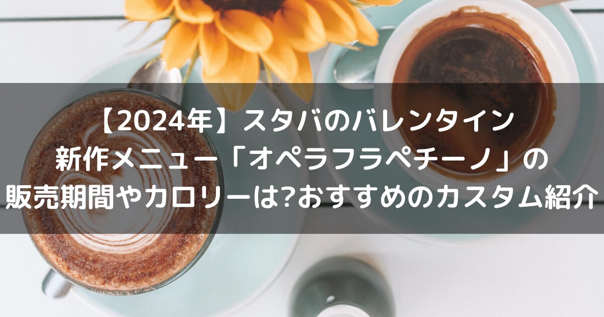 【2024年】スタバのバレンタイン新作メニュー「オペラフラペチーノ」の販売期間やカロリーは?おすすめのカスタム紹介