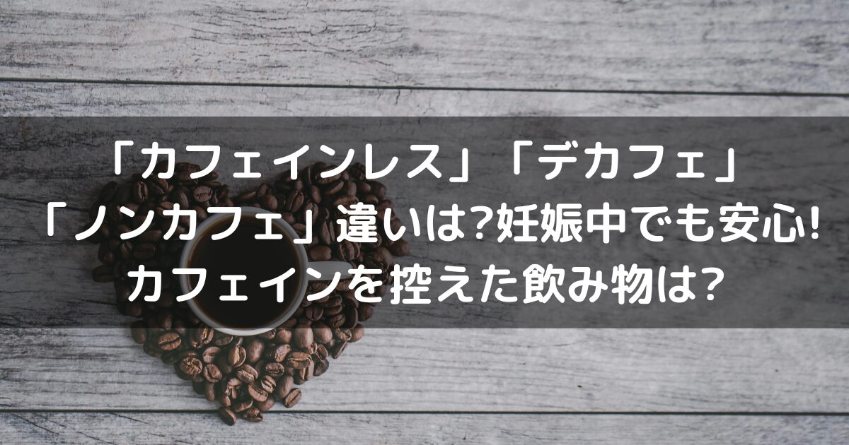 「カフェインレス」「デカフェ」「ノンカフェ」違いは?妊娠中でも安心!カフェインを控えた飲み物は?