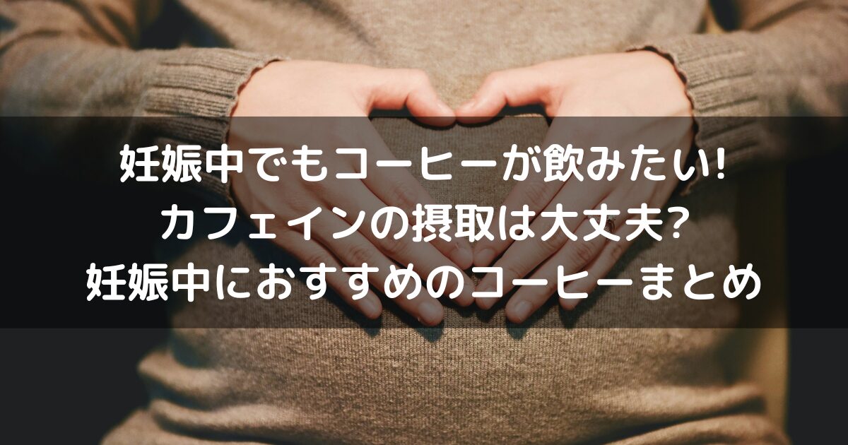 妊娠中でもコーヒーが飲みたい!カフェインの摂取は大丈夫?妊娠中におすすめのコーヒーまとめ