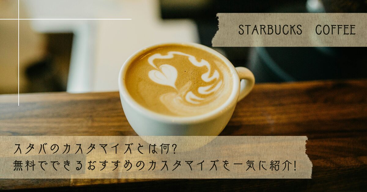 スタバのカスタマイズとは何?無料でできるおすすめのカスタマイズを一気に紹介!