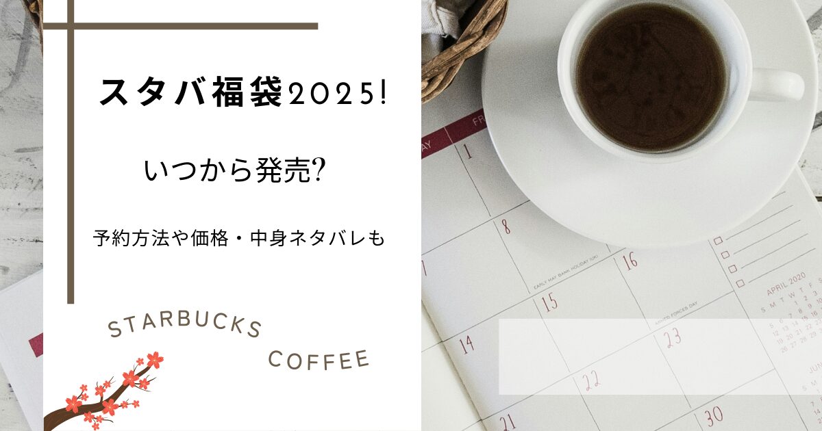 スタバ福袋2025!いつから発売?予約方法や価格・中身ネタバレも