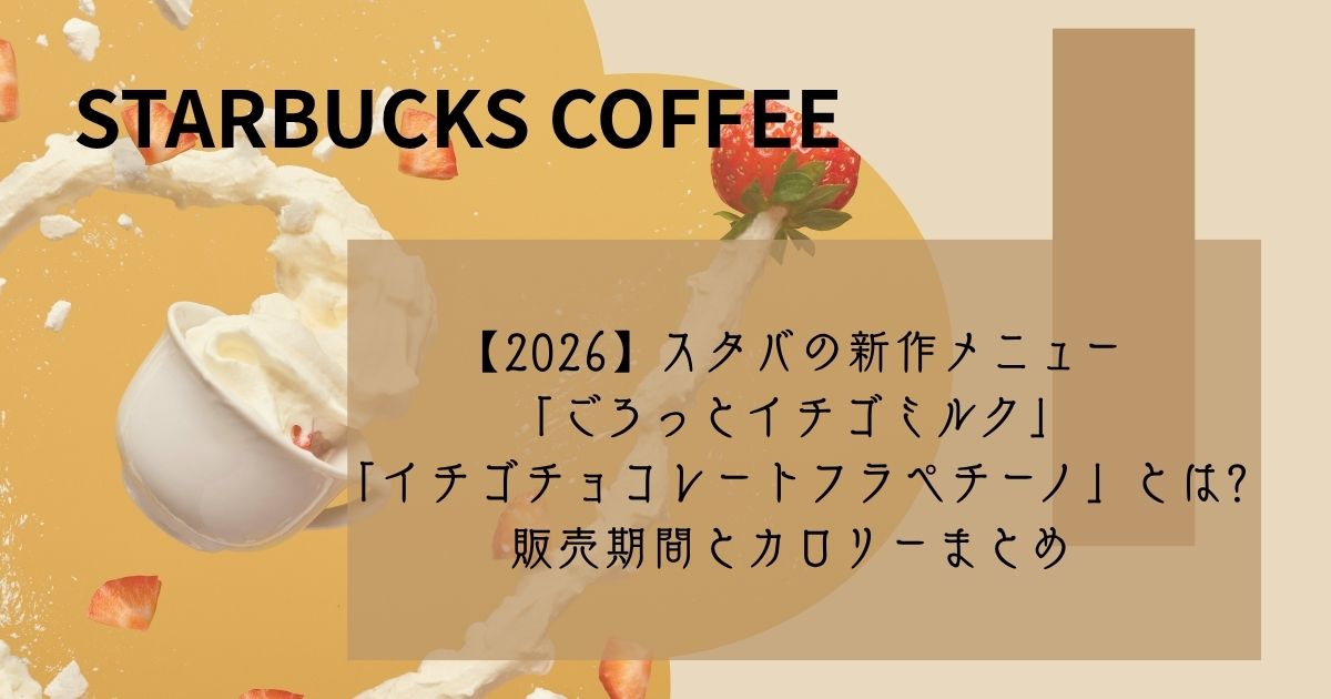 【2026】スタバの新作メニュー「ごろっとイチゴミルク」「イチゴチョコレートフラペチーノ」とは販売期間とカロリーまとめ